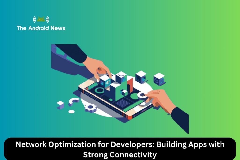 Network Optimization for Developers Building Apps with Strong Connectivity